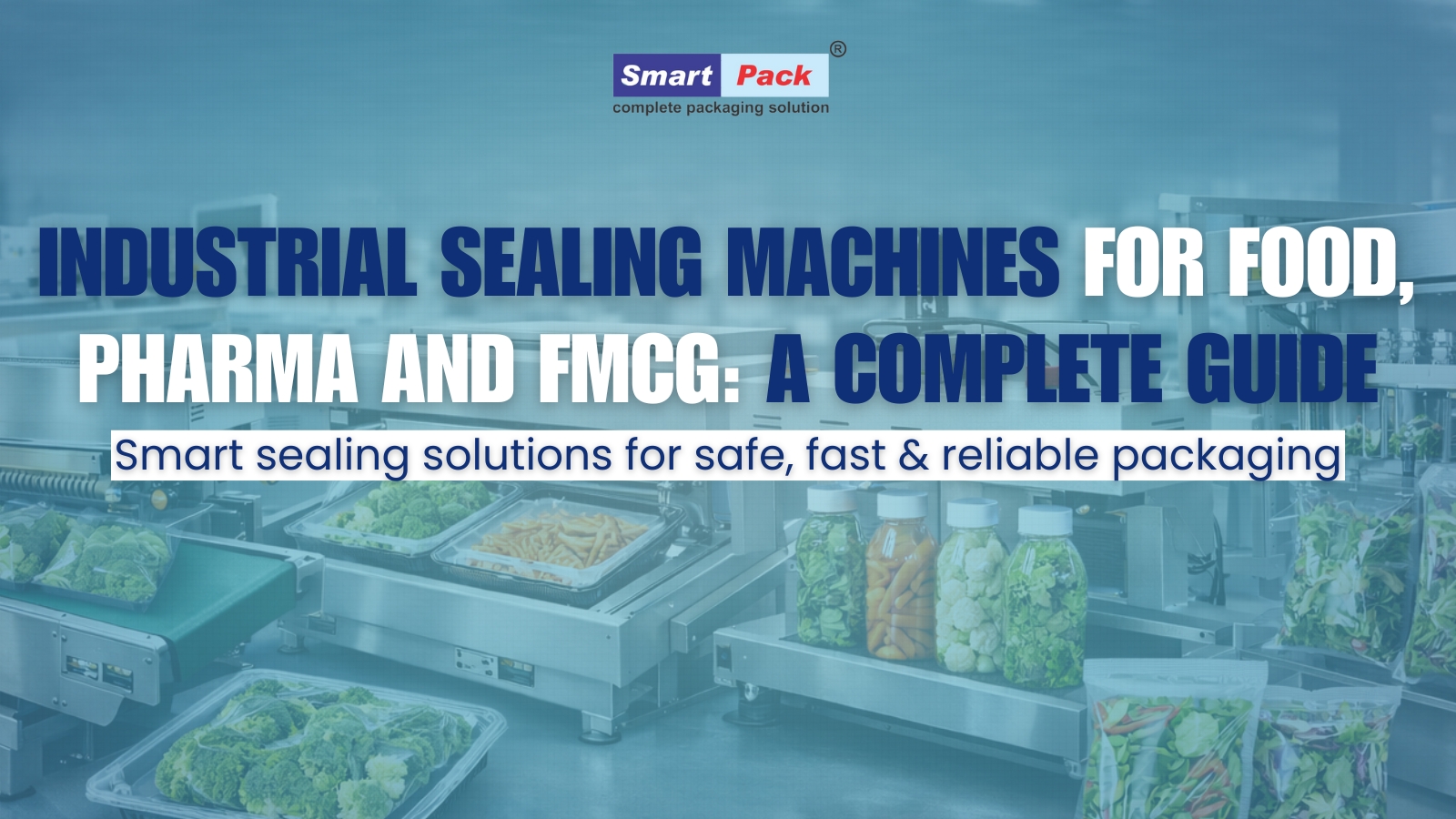 Industrial Sealing Machines for Food, Pharma and FMCG: A Complete Guide